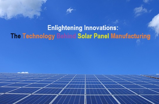 Technology Behind Solar Panel Manufacturing, Solar Panel Manufacturing